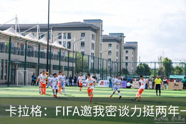 卡拉格：FIFA邀我密谈力挺两年一届世界杯，我没当场反对，事后断然拒绝并直斥“垃圾”