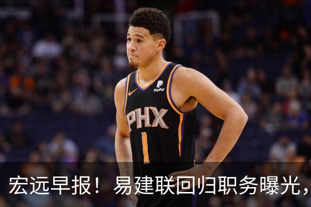 宏远早报！易建联回归职务曝光，徐杰锁定顶薪，胡明轩拒绝交易