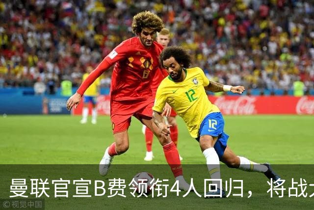 曼联官宣B费领衔4人回归，将战大巴黎！曝芒特成英超首轮先发热门