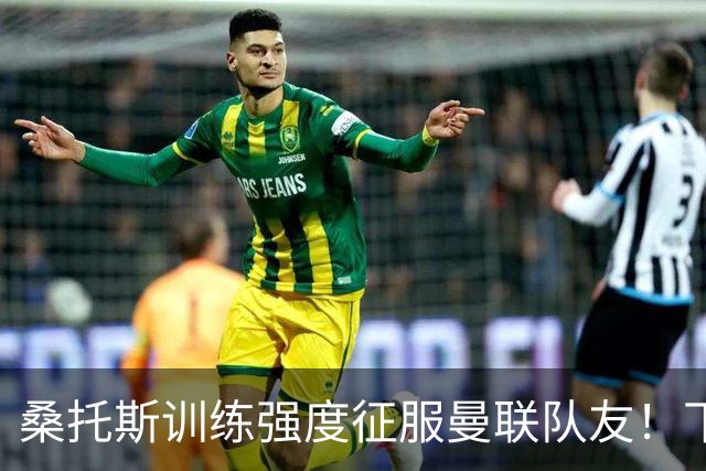 桑托斯训练强度征服曼联队友！下赛季打主力前提曝光，能为卡里克带来啥