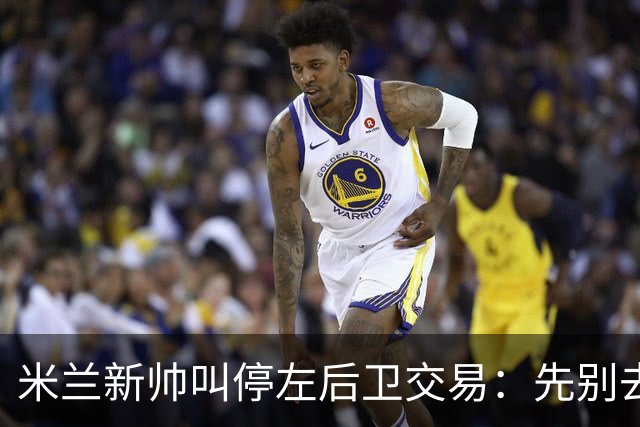 米兰新帅叫停左后卫交易：先别去维拉，7月我要亲自验货