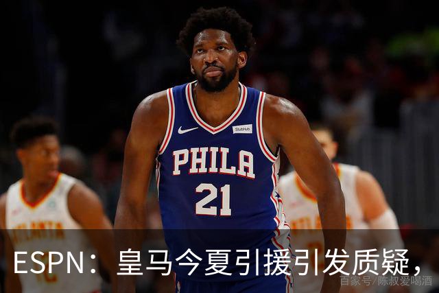 ESPN：皇马今夏引援引发质疑，弗洛伦蒂诺正在回到过去的做法